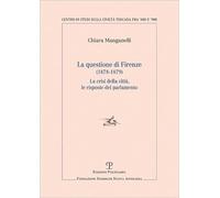 Questione di Firenze (1878-1879). La crisi della città, le risposte del parlamento (Centro studi sulla civiltà toscana fra ’800 e ’900. Fondazione Spadolini. Nuova antologia)