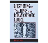 Questioning the Teachings of the Roman Catholic Church: A Scriptural Study of Catholic Beliefs Through the Lens of the Holy Bible