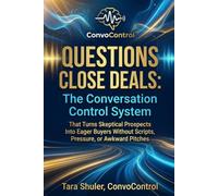 QUESTIONS CLOSE DEALS: The Conversation Control System That Turns Skeptical Prospects Into Eager Buyers Without Scripts, Pressure, or Awkward Pitches