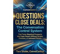 QUESTIONS CLOSE DEALS: The Conversation Control System That Turns Skeptical Prospects Into Eager Buyers Without Scripts, Pressure, or Awkward Pitches