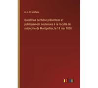 Questions de thèse présentées et publiquement soutenues à la Faculté de médecine de Montpellier, le 18 mai 1838