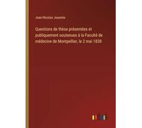 Questions de thèse présentées et publiquement soutenues à la Faculté de médecine de Montpellier, le 2 mai 1838