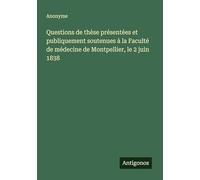Questions de thèse présentées et publiquement soutenues à la Faculté de médecine de Montpellier, le 2 juin 1838