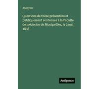 Questions de thèse présentées et publiquement soutenues à la Faculté de médecine de Montpellier, le 2 mai 1838