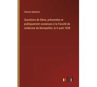 Questions de thèse, présentées et publiquement soutenues à la Faculté de médecine de Montpellier, le 6 août 1838