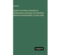 Questions de thèse présentées et publiquement soutenues à la Faculté de médecine de Montpellier, le 9 juin 1838