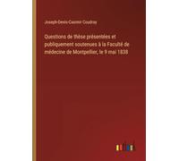 Questions de thèse présentées et publiquement soutenues à la Faculté de médecine de Montpellier, le 9 mai 1838