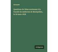 Questions de thèse soutenues à la Faculté de médecine de Montpellier, le 30 mars 1838