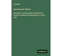 Questions de thèses: Présentées et publiquement soutenues à la Faculté de médecine de Montpellier, le 30 juin 1838