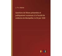 Questions de thèses présentées et publiquement soutenues à la Faculté de médecine de Montpellier, le 30 juin 1838