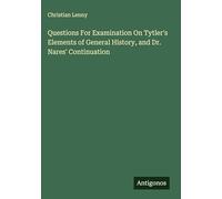 Questions For Examination On Tytler's Elements of General History, and Dr. Nares' Continuation