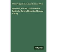 Questions, For The Examination of Pupils, On Tytler's Elements of General History