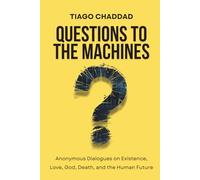 Questions to the Machines: Anonymous Dialogues on Existence, Love, God, Death, and the Human Future
