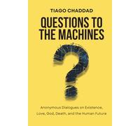 Questions to the Machines: Anonymous Dialogues on Existence, Love, God, Death, and the Human Future