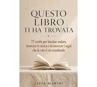Questo libro ti ha trovata: 77 verità per lasciare andare, ritrovare te stessa e riconoscere i segni che la vita ti sta mandando