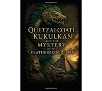 Quetzalcoatl, Kukulkan and the Mystery of the Feathered Serpent