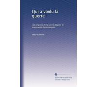 Qui a voulu la guerre: Les origines de la guerre d'après les documents diplomatiques