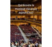 Qui écoute la musique classique aujourd'hui?: Sociologie, mutations et pratiques d'un public en transformation (Développer la musique classique)