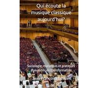 Qui écoute la musique classique aujourd'hui: Sociologie, pratiques et mutations d'un public en transformation (Développer la musique classique)