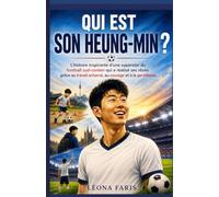 Qui est Son Heung-min ?: L'histoire inspirante d'une superstar du football sud-coréen qui a réalisé ses rêves grâce au travail acharné, au courage et à la gentillesse.