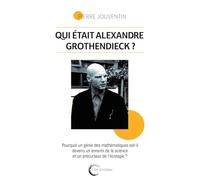 Qui était vraiment Alexandre Grothendieck ?: Pourquoi un géni des mathématiques est-il devenu un ennemi de la science et le précurseur de l'écologie ?