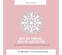 Qui mi fermo. Qui mi ascolto.: Uno spazio solo tuo. Senza ruoli, senza doveri, senza rumori - 24 Mandala e frasi motivazionali. (Collana PAROLE GENTILI)