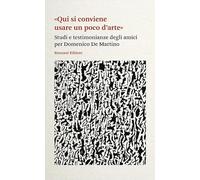 «Qui si conviene usare un poco d'arte». Studi e testimonianze degli amici per Domenico De Martino (Fuori collana)
