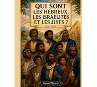 QUI SONT LES HÉBREUX, LES ISRAÉLITES ET LES JUIFS ?: UN SEUL PEUPLE, UNE SEULE HISTOIRE, PLUSIEURS GÉNÉRATIONS.