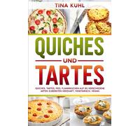 Quiches und Tartes: Quiches, Tartes, Pies, Flammkuchen auf 80 verschiedene Arten zubereiten - Herzhaft, vegetarisch, vegan