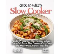 Quick 30 minutes Slow Cooker Cookbook: Under Pressure in 100+ Recipes Includes Spicy Fish Tacos, Thai Coconut Curry Soup and Many More, Pictures Included (Slow Cooker Collection)