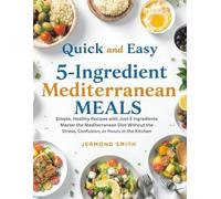 Quick and easy 5-Ingredient Mediterranean Meals: Simple, Healthy Recipes with Just 5 Ingredients-Master the Mediterranean Diet Without the Stress, Confusion, or Hours in the Kitchen