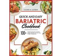 QUICK AND EASY BARIATRIC COOKBOOK: 100+ Mouthwatering Pre And Post Surgery Recipes For Life Long Weight Management