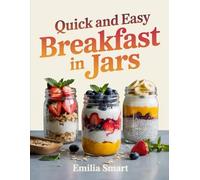 QUICK AND EASY BREAKFAST IN JARS: Simple Make-Ahead Recipes for Busy Mornings, Meal Prep, and Healthy On-the-Go Breakfasts