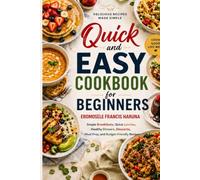 Quick and Easy Cookbook for Beginners: Simple Breakfasts, Quick Lunches, Healthy Dinners, Desserts, Meal Prep, and Budget-Friendly Recipes