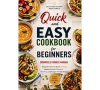 Quick and Easy Cookbook for Beginners: Simple Breakfasts, Quick Lunches, Healthy Dinners, Desserts, Meal Prep, and Budget-Friendly Recipes