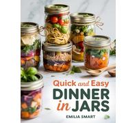QUICK AND EASY DINNER IN JARS: Simple Make-Ahead Recipes for Healthy, Delicious, and Stress-Free Weeknight Meals