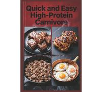 Quick and Easy High-Protein Carnivore: Fast Meat Meals in 30 Minutes or Less for Maximum Protein Intake with an All-Meat Approach