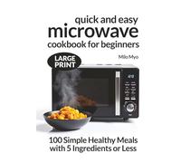 Quick and Easy Microwave Cookbook for Beginners: 100 Simple Healthy Meals with 5 Ingredients or Less | Large Print Recipes