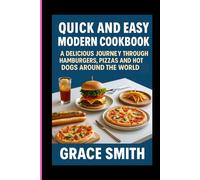 QUICK AND EASY MODERN COOKBOOK: A DELICIOUS JOURNEY THROUGH HAMBURGERS, PIZZAS AND HOT DOGS AROUND THE WORLD