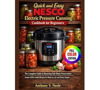 QUICK AND EASY NESCO ELECTRIC PRESSURE CANNING COOKBOOK FOR BEGINNERS: The Complete Guide to Mastering Safe Home Preservation - Simple USDA-Guided Recipes for Meals in a Jar and Pantry Staples