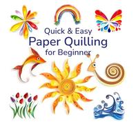 Quick and Easy Paper Quilling for Beginners: Simple Designs and Techniques for Creating Stunning Paper Art