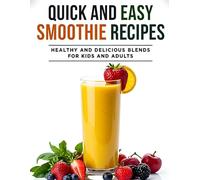 Quick and Easy Smoothie Recipes: Healthy and Delicious Blends for Kids and Adults