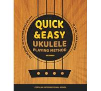 Quick and Easy Ukulele Playing Method. Popular International Songs: From Zero to Playing Beautifully in Less Than a Week