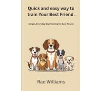 Quick and easy way to train Your Best Friend:: Simple, Everyday Dog Training for Busy People