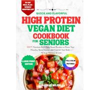 Quick and flavorful high protein vegan diet cookbook for seniors: 120+ Nutrient-Rich Plant-Based Recipes to Power Your Muscles, Boost Energy, and ... Minutes or Less (HEALTHY COOKING FOR SENIORS)