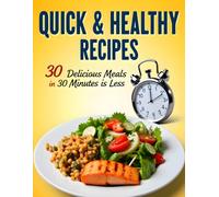 Quick and Healthy Recipes: Quick and Healthy Recipes: 30 Delicious Meals in 30 Minutes or Less