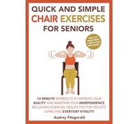Quick and Simple Chair Exercises for Seniors: 10-Minute Workouts to Improve Your Agility and Maintain Your Independence, Including Essential Health ... and Everyday Vitality: 3 (Senior Fitness)