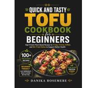 Quick and Tasty Tofu Cookbook for Beginners: High-Protein Plant-Based Recipes for Crispy, Creamy, Grilled, and Stir-Fried Dishes to Support Better Health