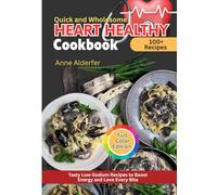 Quick and Wholesome Heart Healthy Cookbook: 100 Tasty Low-Sodium Recipes to Boost Energy and Love Every Bite (Quick and Wholesome Foods)