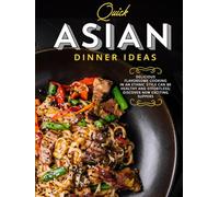 Quick Asian Dinner Ideas: Delicious Flavorsome Cooking in an Ethnic Style Can Be Healthy and Effortless; Discover New Exciting Suppers